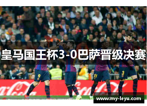 皇马国王杯3-0巴萨晋级决赛