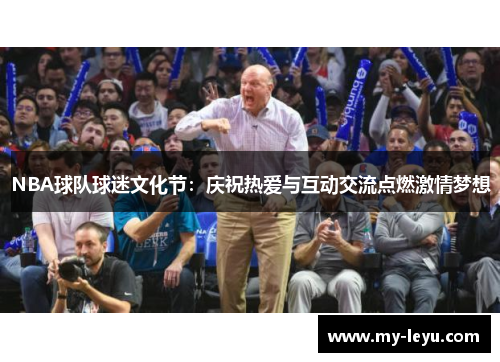 NBA球队球迷文化节：庆祝热爱与互动交流点燃激情梦想