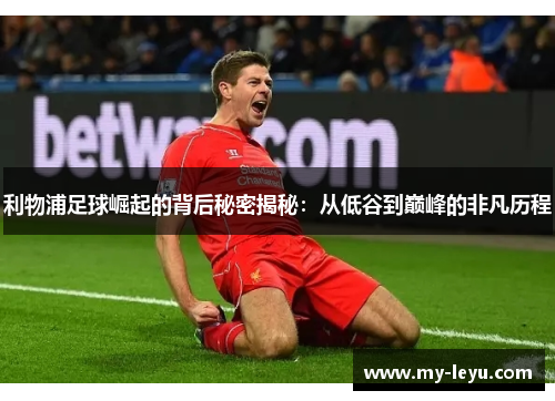 利物浦足球崛起的背后秘密揭秘：从低谷到巅峰的非凡历程