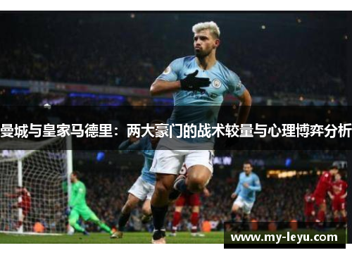 曼城与皇家马德里：两大豪门的战术较量与心理博弈分析