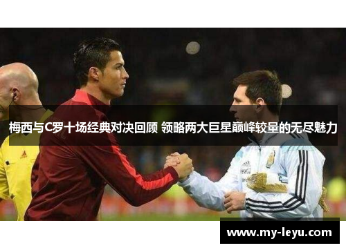 梅西与C罗十场经典对决回顾 领略两大巨星巅峰较量的无尽魅力