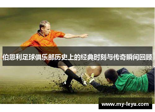 伯恩利足球俱乐部历史上的经典时刻与传奇瞬间回顾