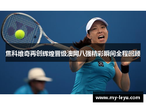 焦科维奇再创辉煌晋级澳网八强精彩瞬间全程回顾