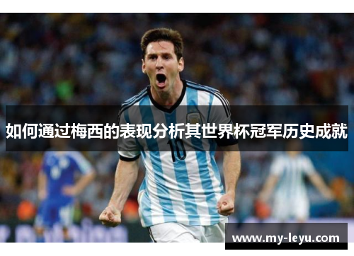 如何通过梅西的表现分析其世界杯冠军历史成就