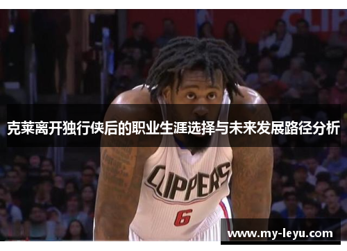 克莱离开独行侠后的职业生涯选择与未来发展路径分析