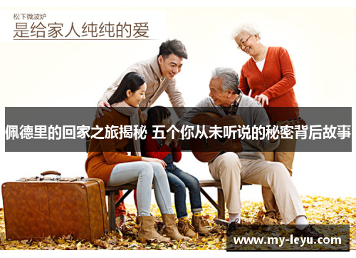 佩德里的回家之旅揭秘 五个你从未听说的秘密背后故事