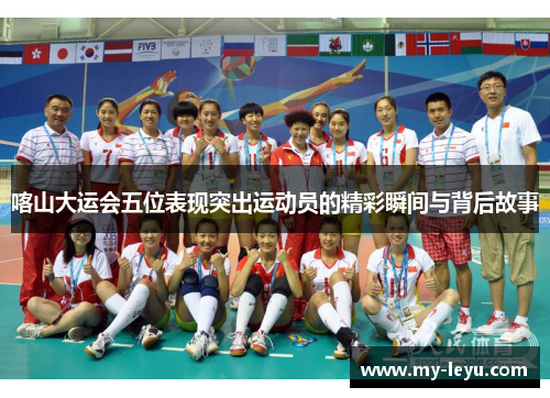 喀山大运会五位表现突出运动员的精彩瞬间与背后故事