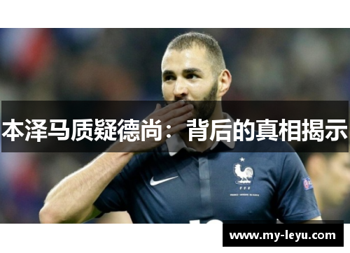 本泽马质疑德尚：背后的真相揭示