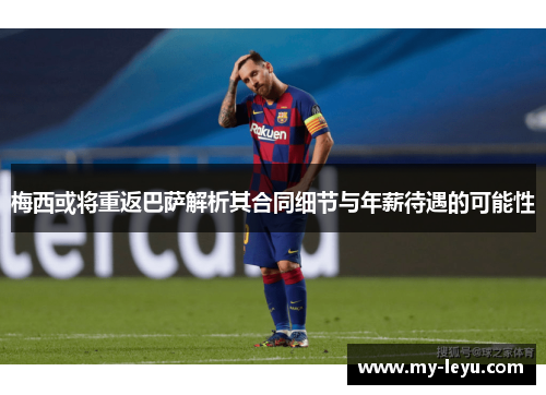 梅西或将重返巴萨解析其合同细节与年薪待遇的可能性