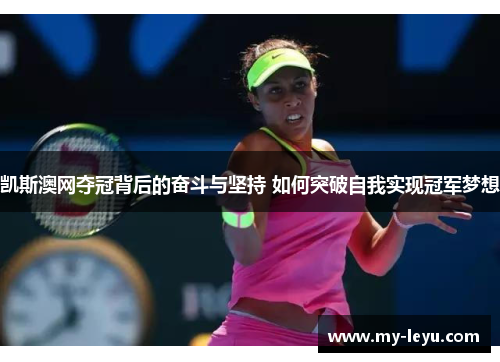 凯斯澳网夺冠背后的奋斗与坚持 如何突破自我实现冠军梦想