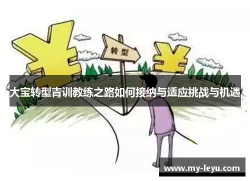 大宝转型青训教练之路如何接纳与适应挑战与机遇
