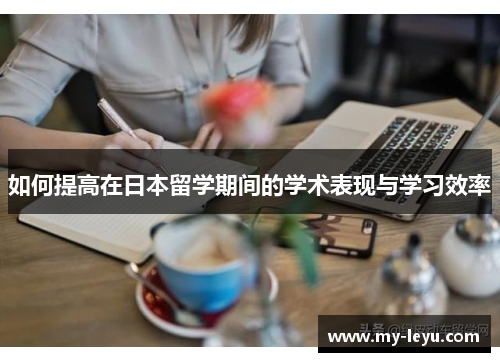如何提高在日本留学期间的学术表现与学习效率