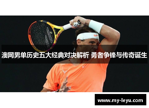 澳网男单历史五大经典对决解析 勇者争锋与传奇诞生