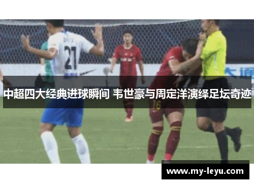 中超四大经典进球瞬间 韦世豪与周定洋演绎足坛奇迹