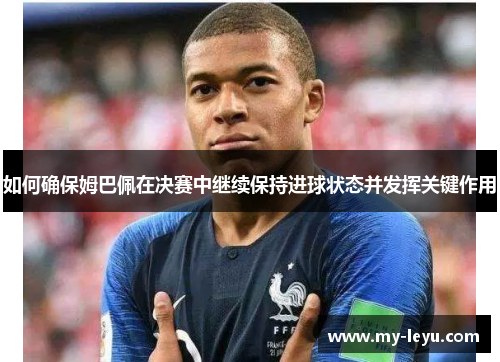 如何确保姆巴佩在决赛中继续保持进球状态并发挥关键作用