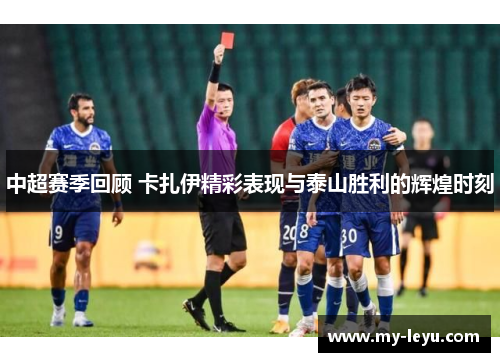 中超赛季回顾 卡扎伊精彩表现与泰山胜利的辉煌时刻