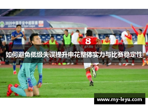 如何避免低级失误提升申花整体实力与比赛稳定性