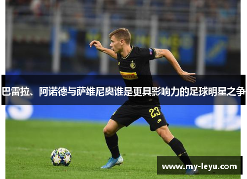 巴雷拉、阿诺德与萨维尼奥谁是更具影响力的足球明星之争