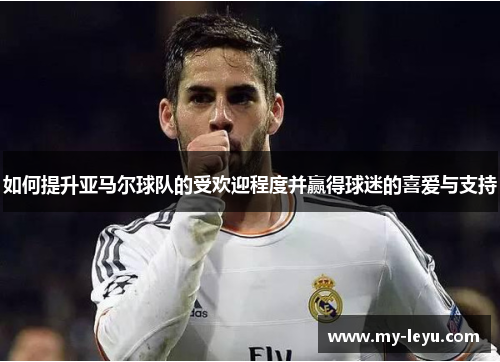 如何提升亚马尔球队的受欢迎程度并赢得球迷的喜爱与支持