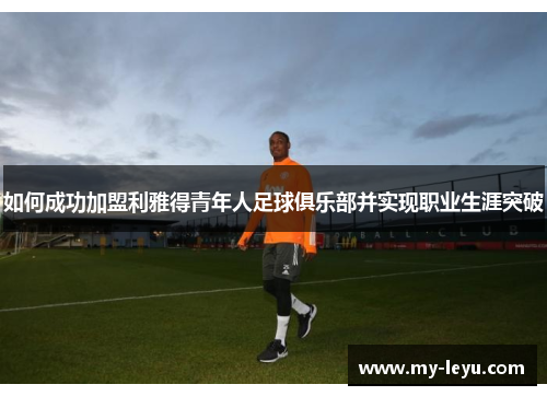 如何成功加盟利雅得青年人足球俱乐部并实现职业生涯突破
