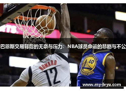 巴恩斯交易背后的无奈与压力：NBA球员命运的悲剧与不公