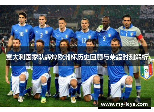 意大利国家队辉煌欧洲杯历史回顾与荣耀时刻解析