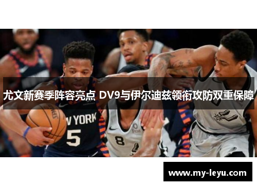 尤文新赛季阵容亮点 DV9与伊尔迪兹领衔攻防双重保障