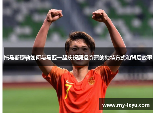 托马斯穆勒如何与马匹一起庆祝奥运夺冠的独特方式和背后故事