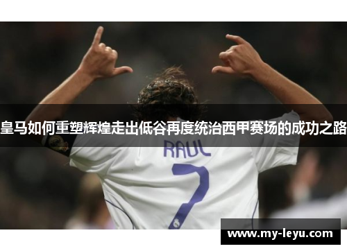皇马如何重塑辉煌走出低谷再度统治西甲赛场的成功之路