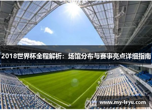 2018世界杯全程解析：场馆分布与赛事亮点详细指南