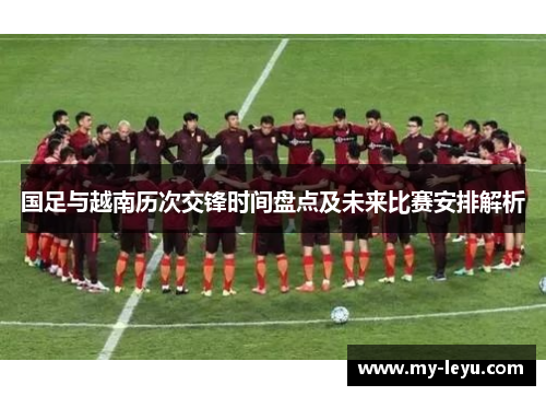 国足与越南历次交锋时间盘点及未来比赛安排解析