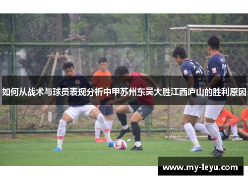如何从战术与球员表现分析中甲苏州东吴大胜江西庐山的胜利原因