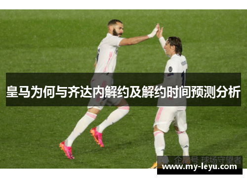 皇马为何与齐达内解约及解约时间预测分析