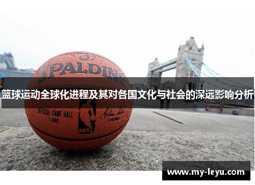 篮球运动全球化进程及其对各国文化与社会的深远影响分析