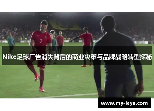 Nike足球广告消失背后的商业决策与品牌战略转型探秘