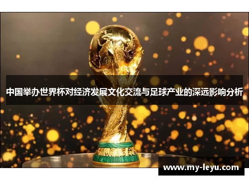 中国举办世界杯对经济发展文化交流与足球产业的深远影响分析