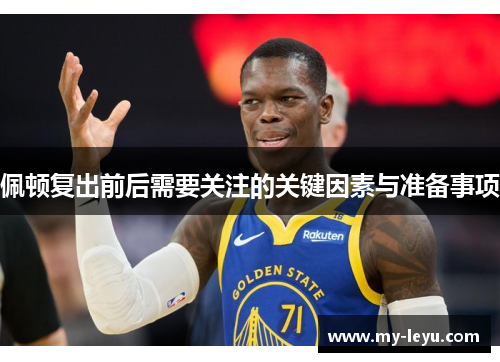 佩顿复出前后需要关注的关键因素与准备事项