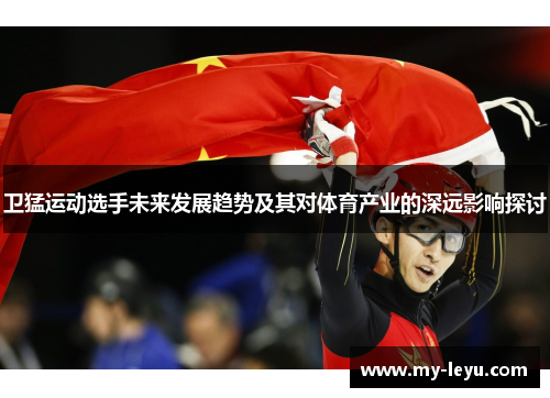 卫猛运动选手未来发展趋势及其对体育产业的深远影响探讨