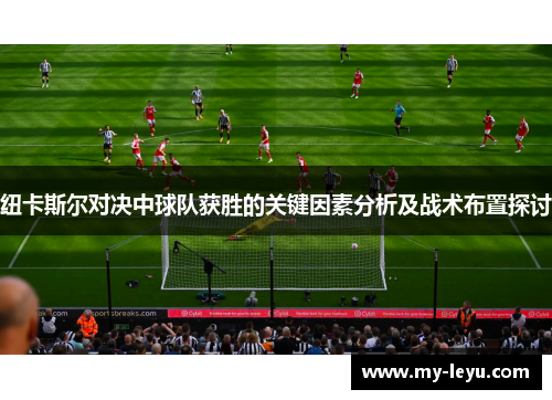 纽卡斯尔对决中球队获胜的关键因素分析及战术布置探讨