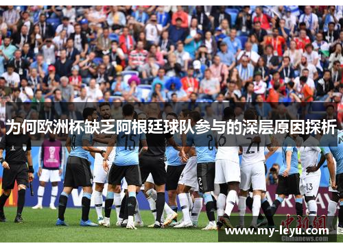 为何欧洲杯缺乏阿根廷球队参与的深层原因探析