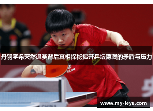 丹羽孝希突然退赛背后真相探秘揭开乒坛隐藏的矛盾与压力