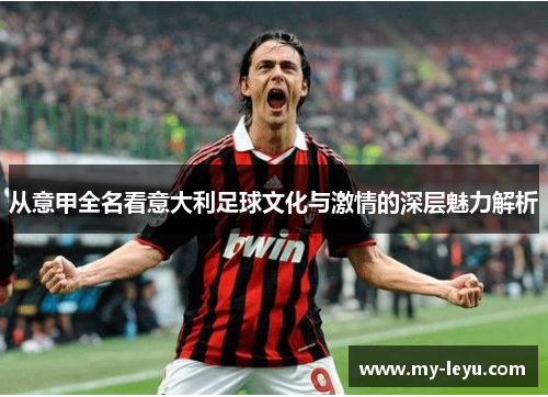 从意甲全名看意大利足球文化与激情的深层魅力解析