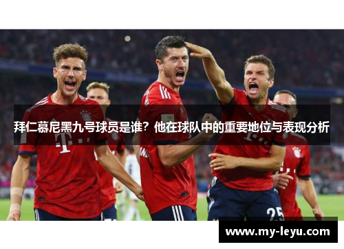 拜仁慕尼黑九号球员是谁？他在球队中的重要地位与表现分析