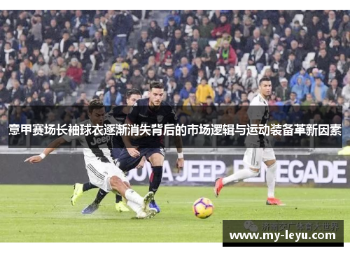 意甲赛场长袖球衣逐渐消失背后的市场逻辑与运动装备革新因素