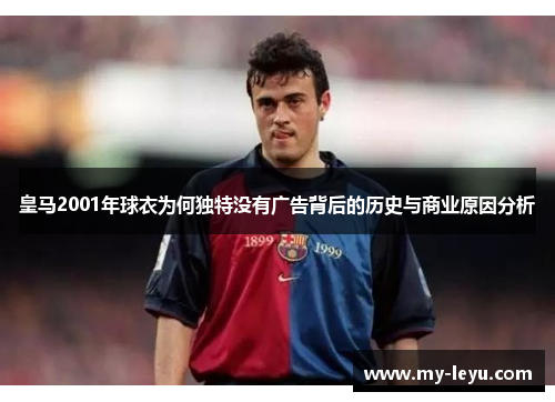 皇马2001年球衣为何独特没有广告背后的历史与商业原因分析