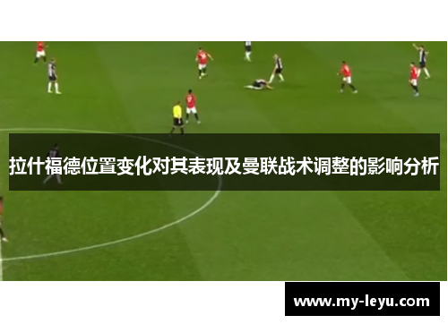 拉什福德位置变化对其表现及曼联战术调整的影响分析