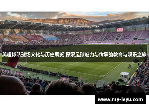 英超球队球场文化与历史展览 探索足球魅力与传承的教育与娱乐之旅