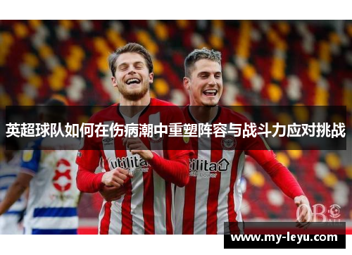 英超球队如何在伤病潮中重塑阵容与战斗力应对挑战