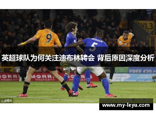 英超球队为何关注迪布林转会 背后原因深度分析