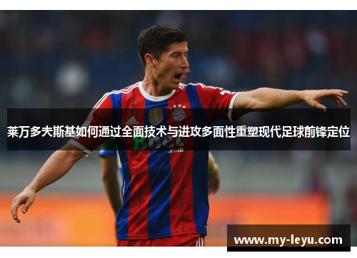 莱万多夫斯基如何通过全面技术与进攻多面性重塑现代足球前锋定位